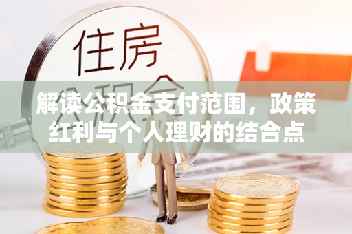 宝应县解读公积金支付范围，政策红利与个人理财的结合点