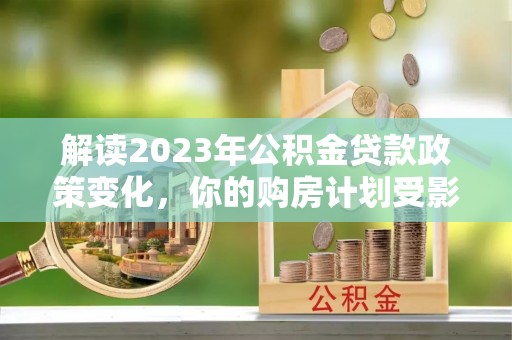 宝应县解读2023年公积金贷款政策变化，你的购房计划受影响了吗？